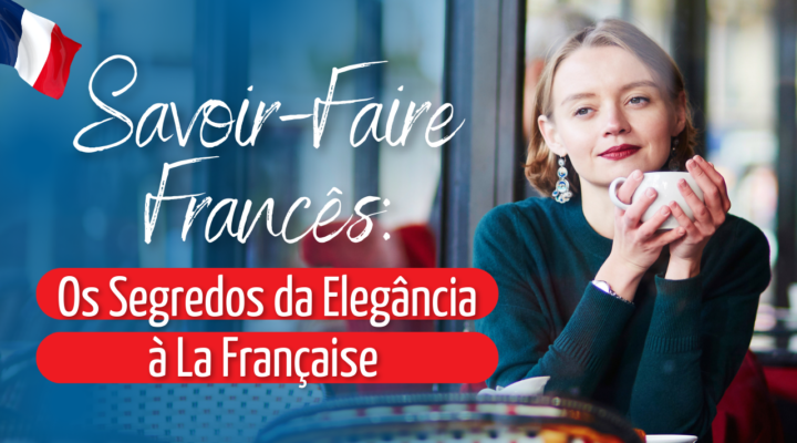 Savoir-Faire Francês: Os Segredos da Elegância à La Française