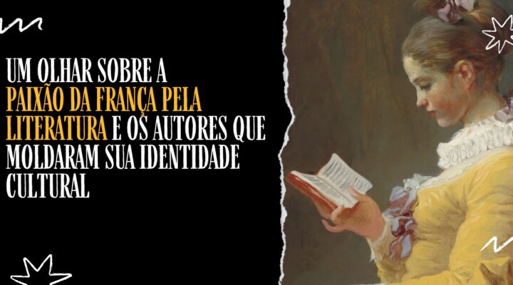 Um olhar sobre a paixão da França pela literatura e os autores que moldaram sua identidade cultural
