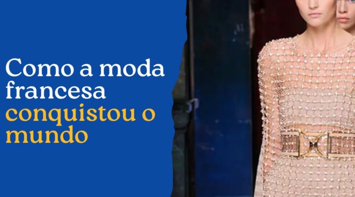 Como a moda francesa conquistou o mundo