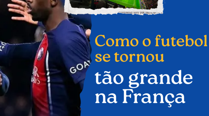 Como o futebol se tornou tão grande na França